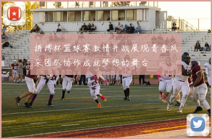拼搏杯篮球赛激情开战展现青春风采团队协作成就梦想的舞台