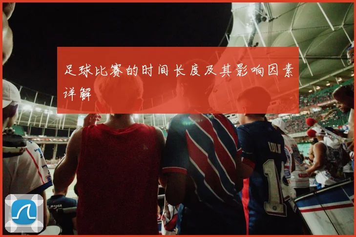 足球比赛的时间长度及其影响因素详解