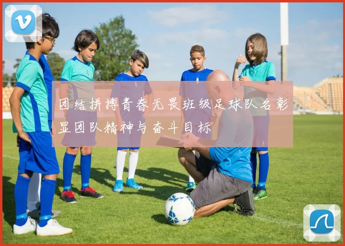团结拼搏青春无畏班级足球队名彰显团队精神与奋斗目标