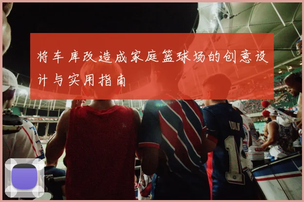 将车库改造成家庭篮球场的创意设计与实用指南