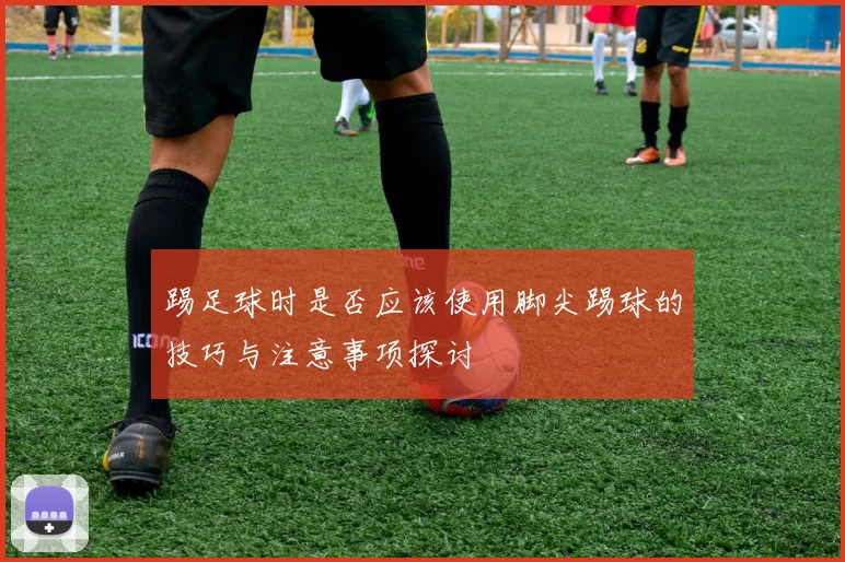 踢足球时是否应该使用脚尖踢球的技巧与注意事项探讨