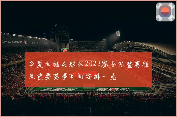 华夏幸福足球队2023赛季完整赛程及重要赛事时间安排一览
