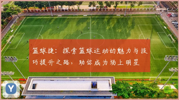 篮球捷：探索篮球运动的魅力与技巧提升之路，助你成为场上明星