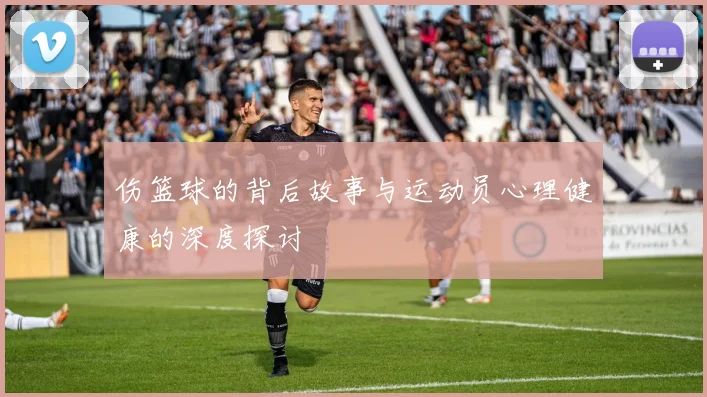伤篮球的背后故事与运动员心理健康的深度探讨